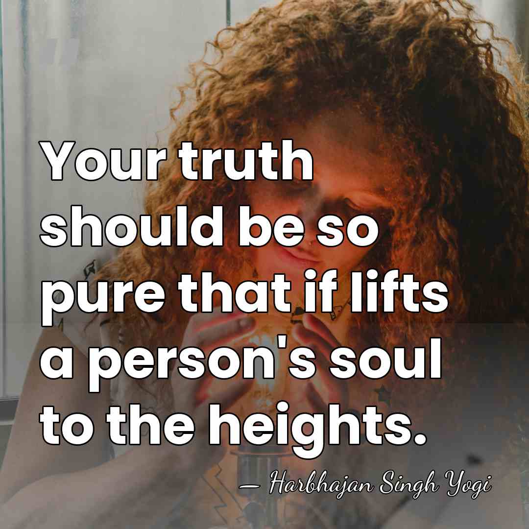 Your truth should be so pure that if lifts a person's soul&hellip; - Harbhajan Singh Yogi