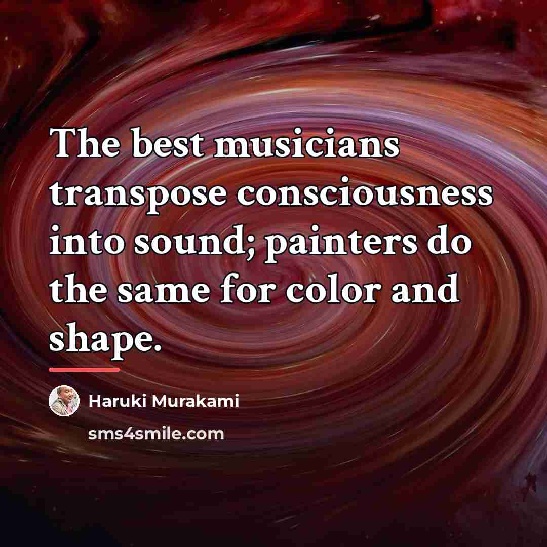 “The best musicians transpose consciousness into sound; painters do the…” quote by Haruki Murakami
