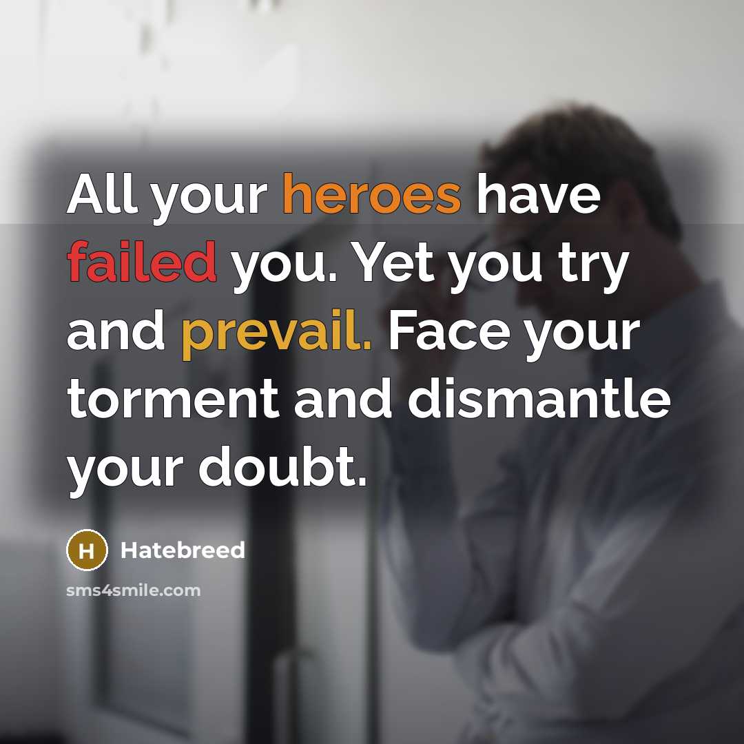 “All your heroes have failed you. Yet you try and prevail. Face your torment and dismantle your doubt.” quote by Hatebreed