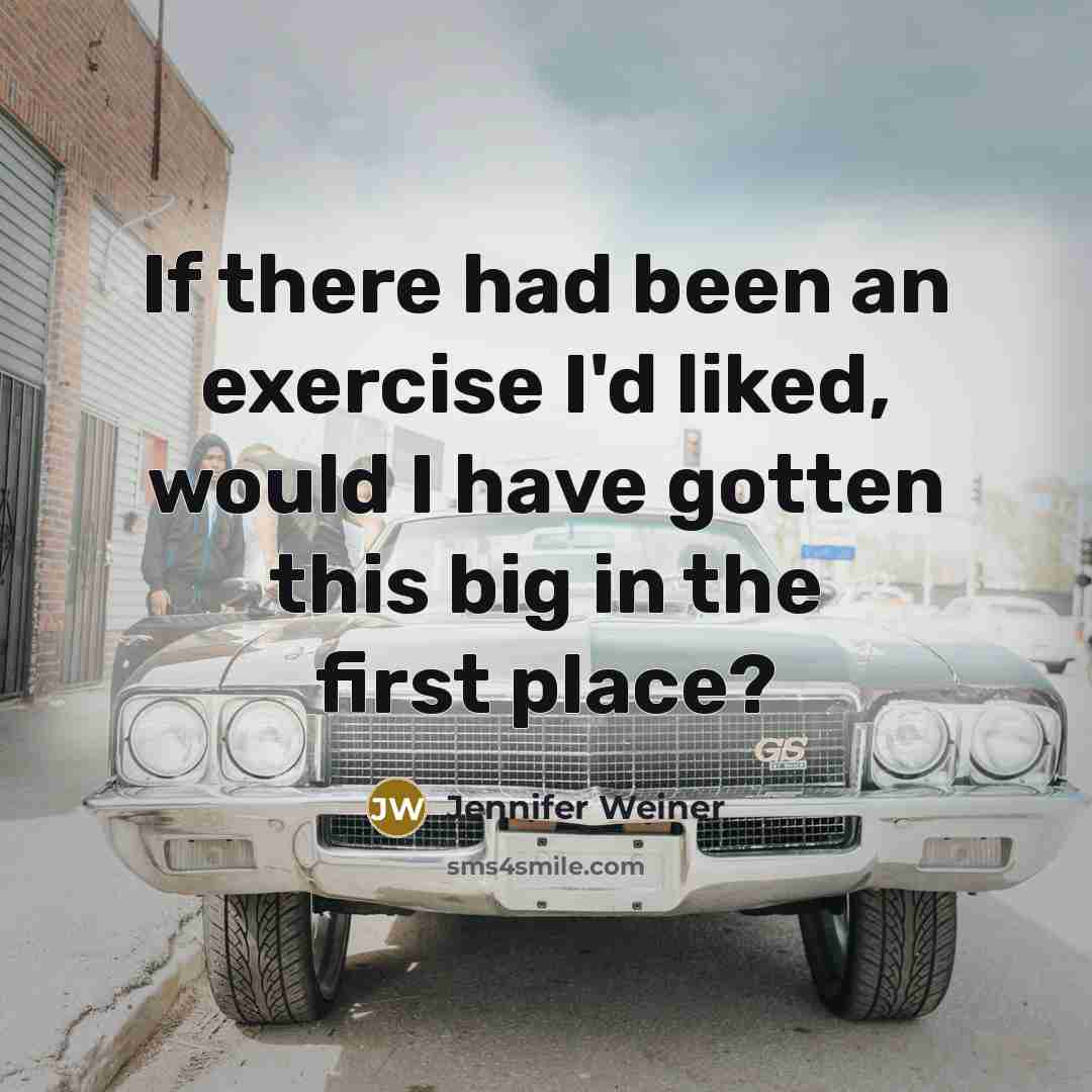 “If there had been an exercise I'd liked, would I…” quote by Jennifer Weiner