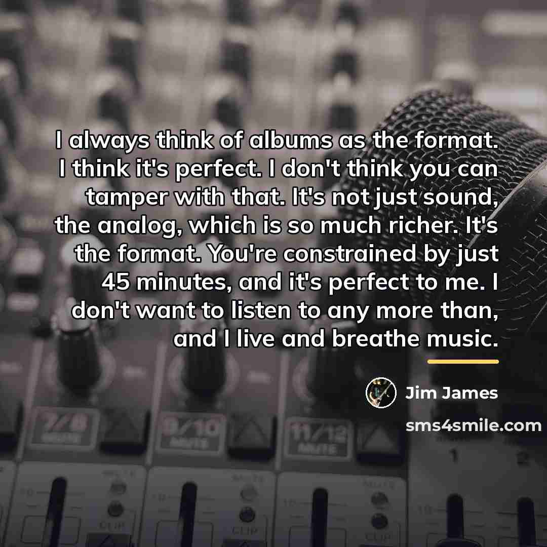 “I always think of albums as the format. I think…” quote by Jim James