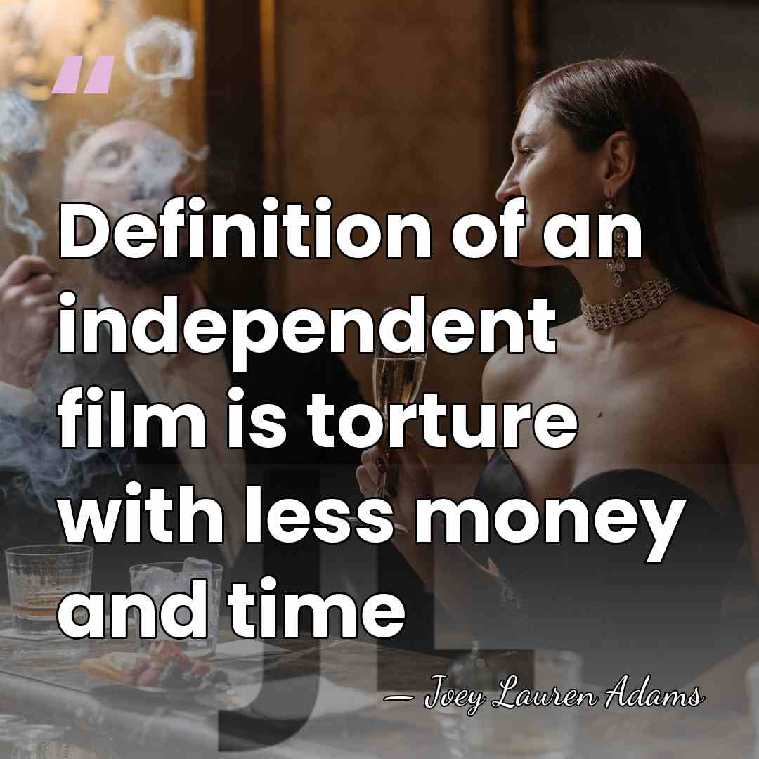 Definition of an independent film is torture with less money and time - Joey Lauren Adams