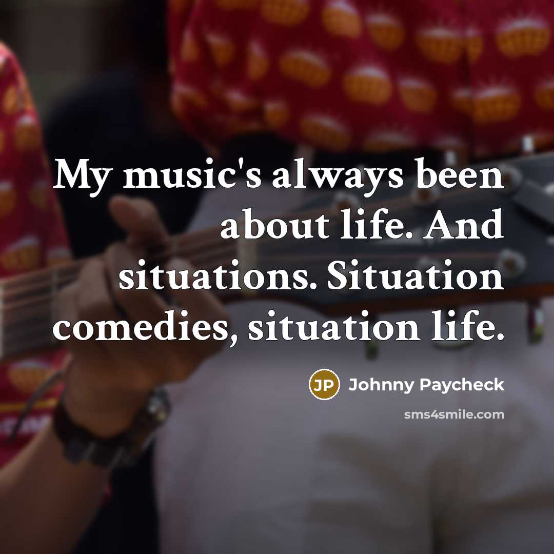 “My music's always been about life. And situations. Situation comedies,…” quote by Johnny Paycheck