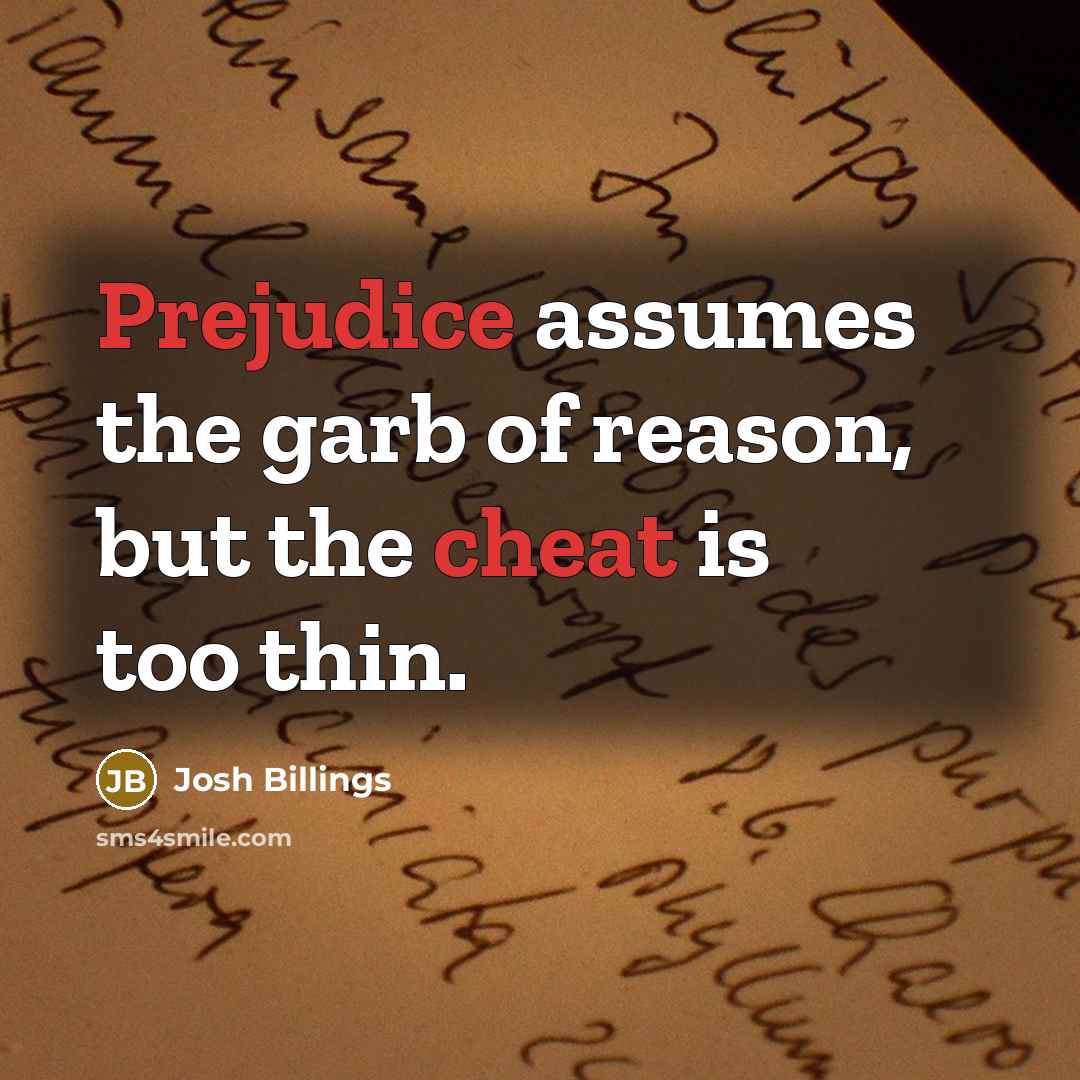 “Prejudice assumes the garb of reason, but the cheat is…” quote by Josh Billings