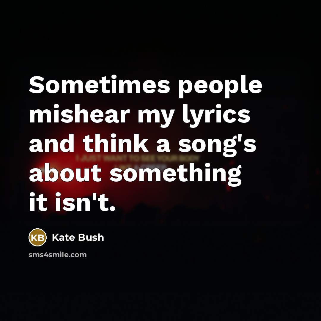 “Sometimes people mishear my lyrics and think a song's about…” quote by Kate Bush