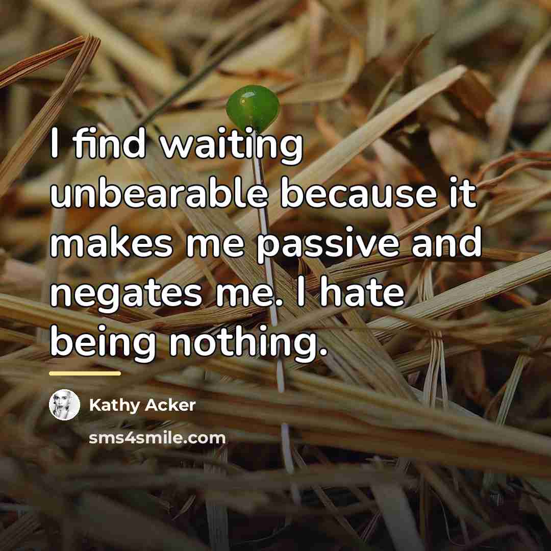 “I find waiting unbearable because it makes me passive and…” quote by Kathy Acker
