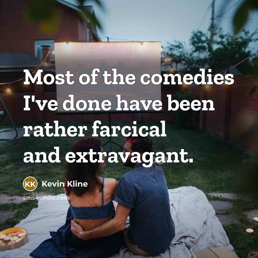 “Most of the comedies I've done have been rather farcical and extravagant.” quote by Kevin Kline