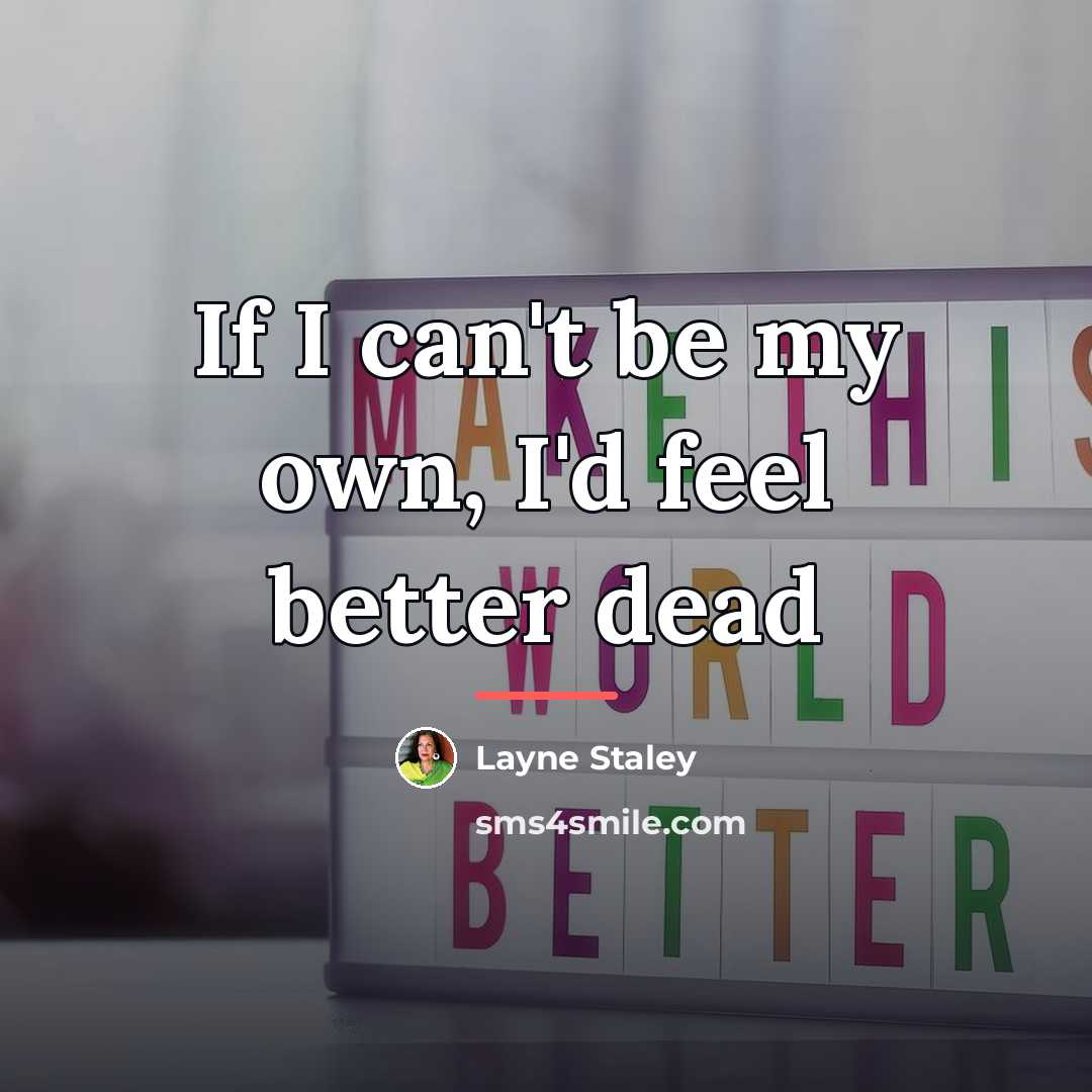 “If I can't be my own, I'd feel better dead…” quote by Layne Staley