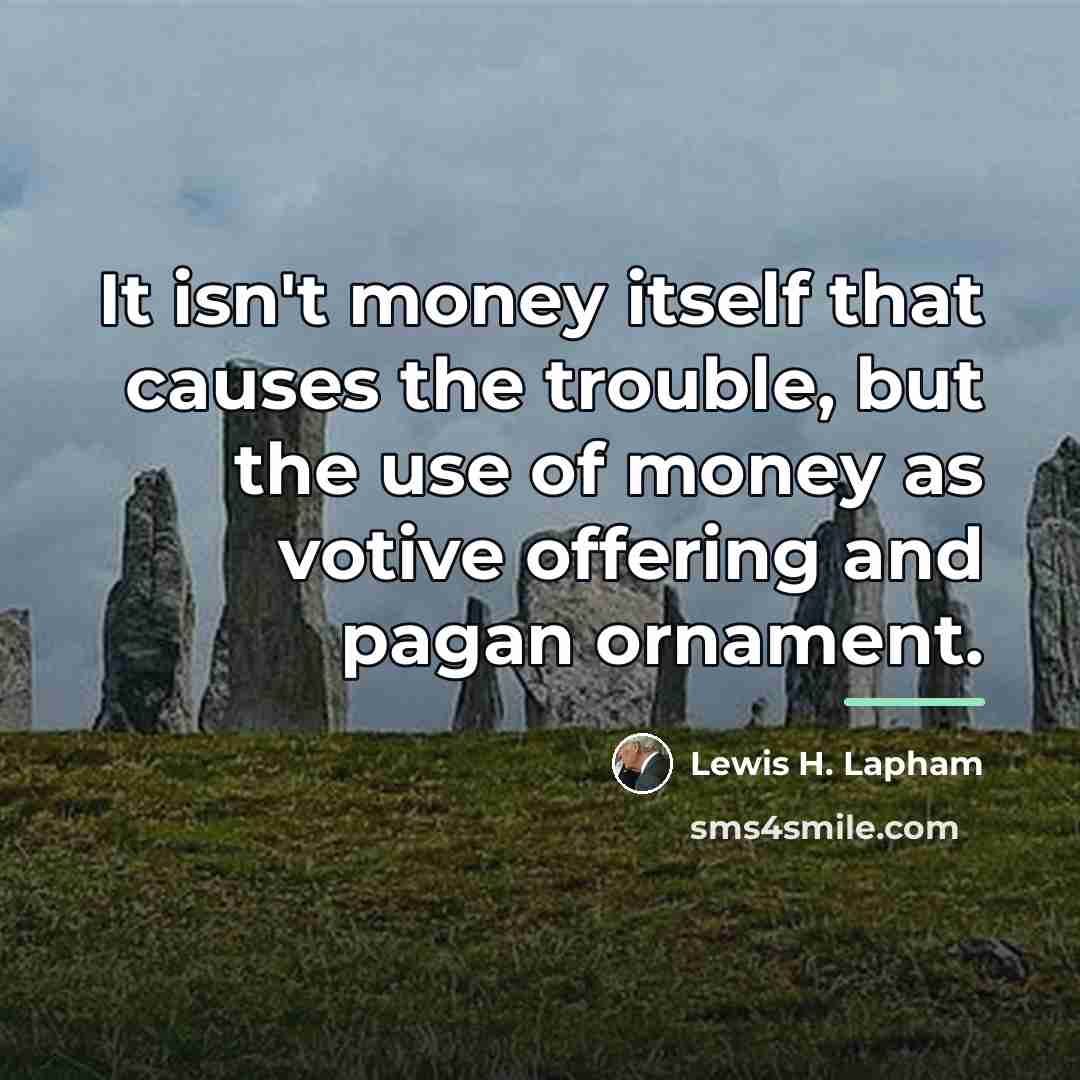 “It isn't money itself that causes the trouble, but the…” quote by Lewis H. Lapham