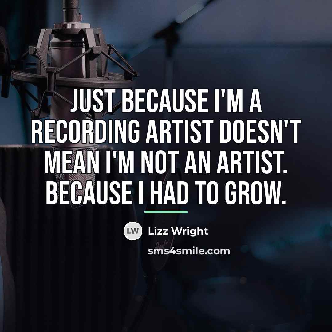 “Just because I'm a recording artist doesn't mean I'm not…” quote by Lizz Wright