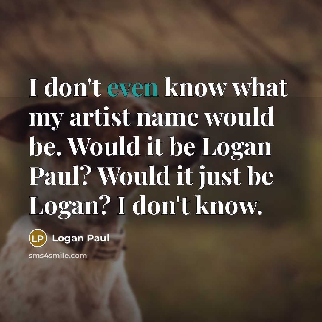 “I don't even know what my artist name would be.…” quote by Logan Paul