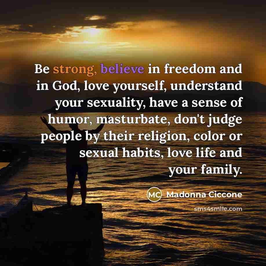 “Be strong, believe in freedom and in God, love yourself,…” quote by Madonna Ciccone