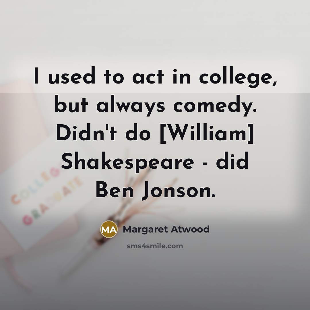 “I used to act in college, but always comedy. Didn't…” quote by Margaret Atwood