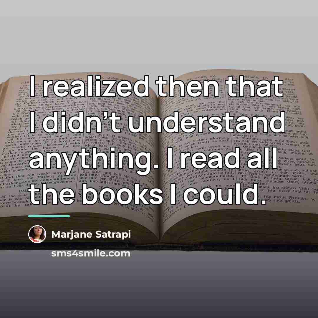 “I realized then that I didn't understand anything. I read…” quote by Marjane Satrapi