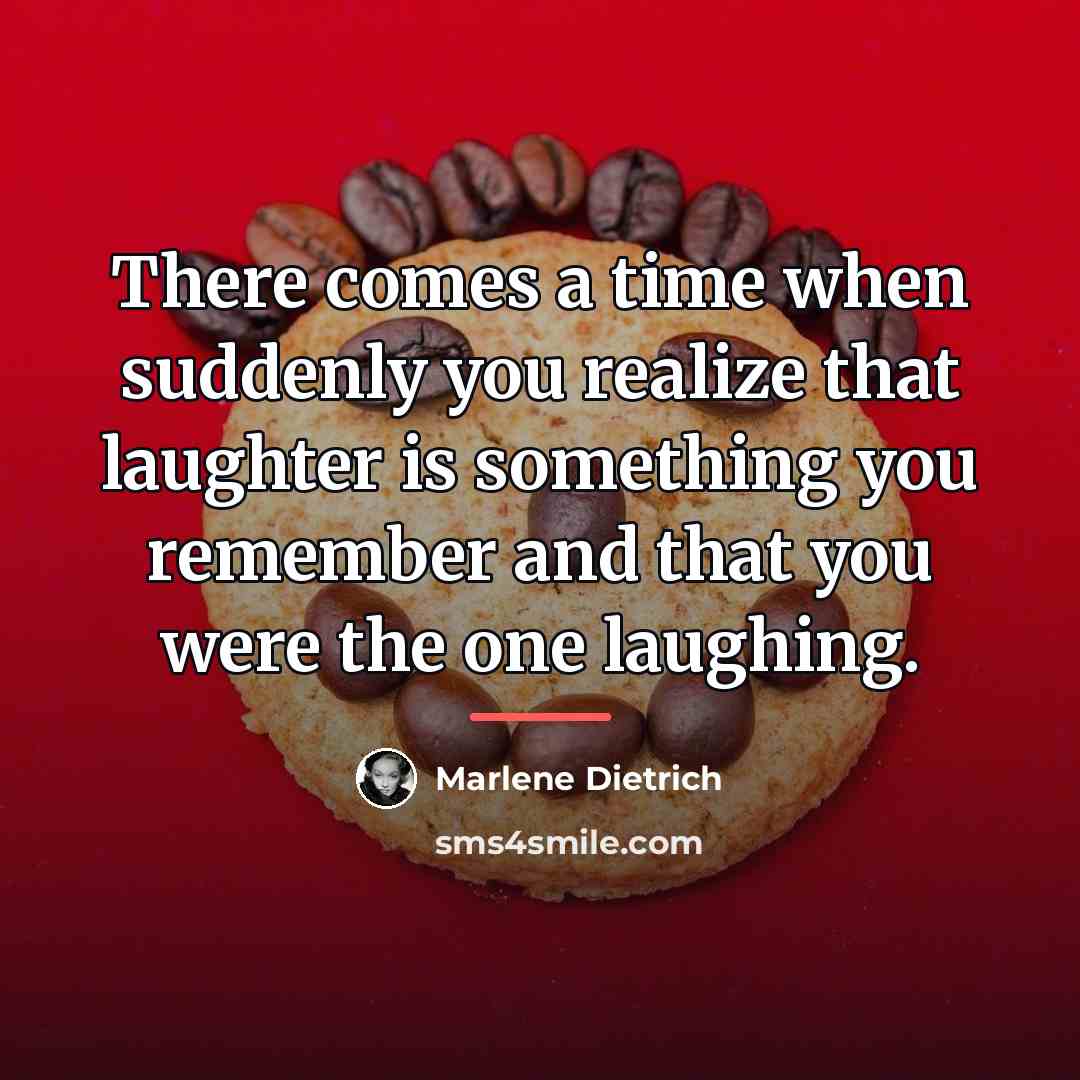 “There comes a time when suddenly you realize that laughter…” quote by Marlene Dietrich