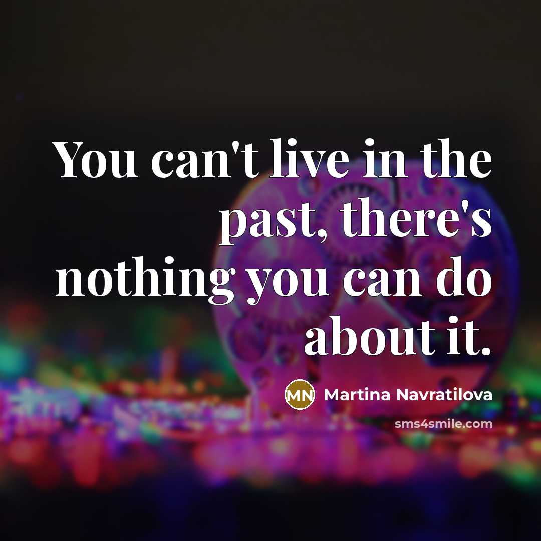 “You can't live in the past, there's nothing you can…” quote by Martina Navratilova