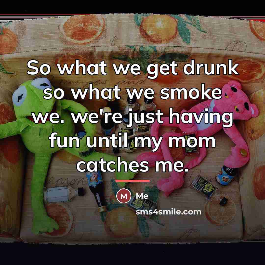 “So what we get drunk so what we smoke we.…” quote by Me