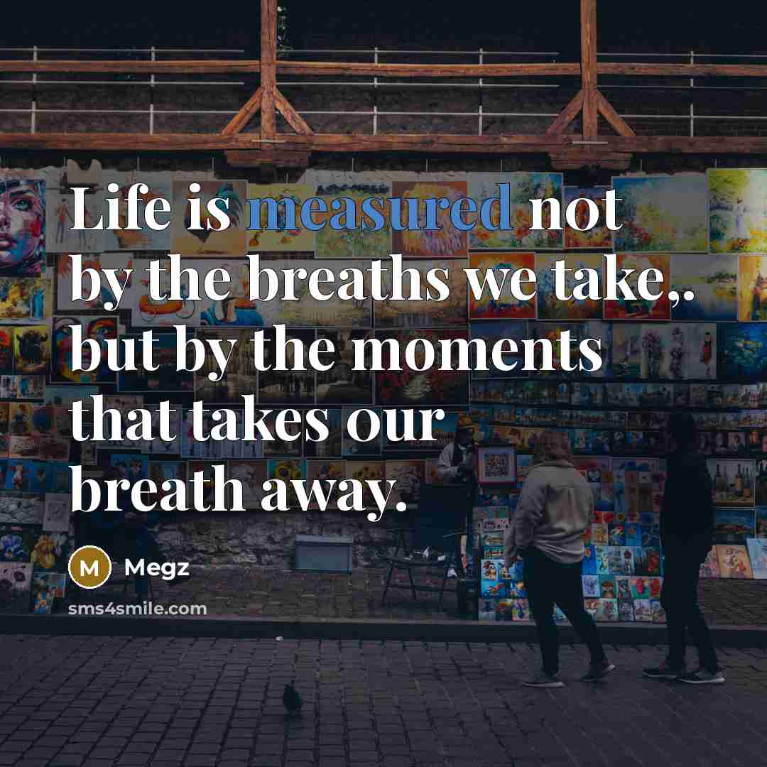 “Life is measured n0t by the breaths we take,. but…” quote by Megz