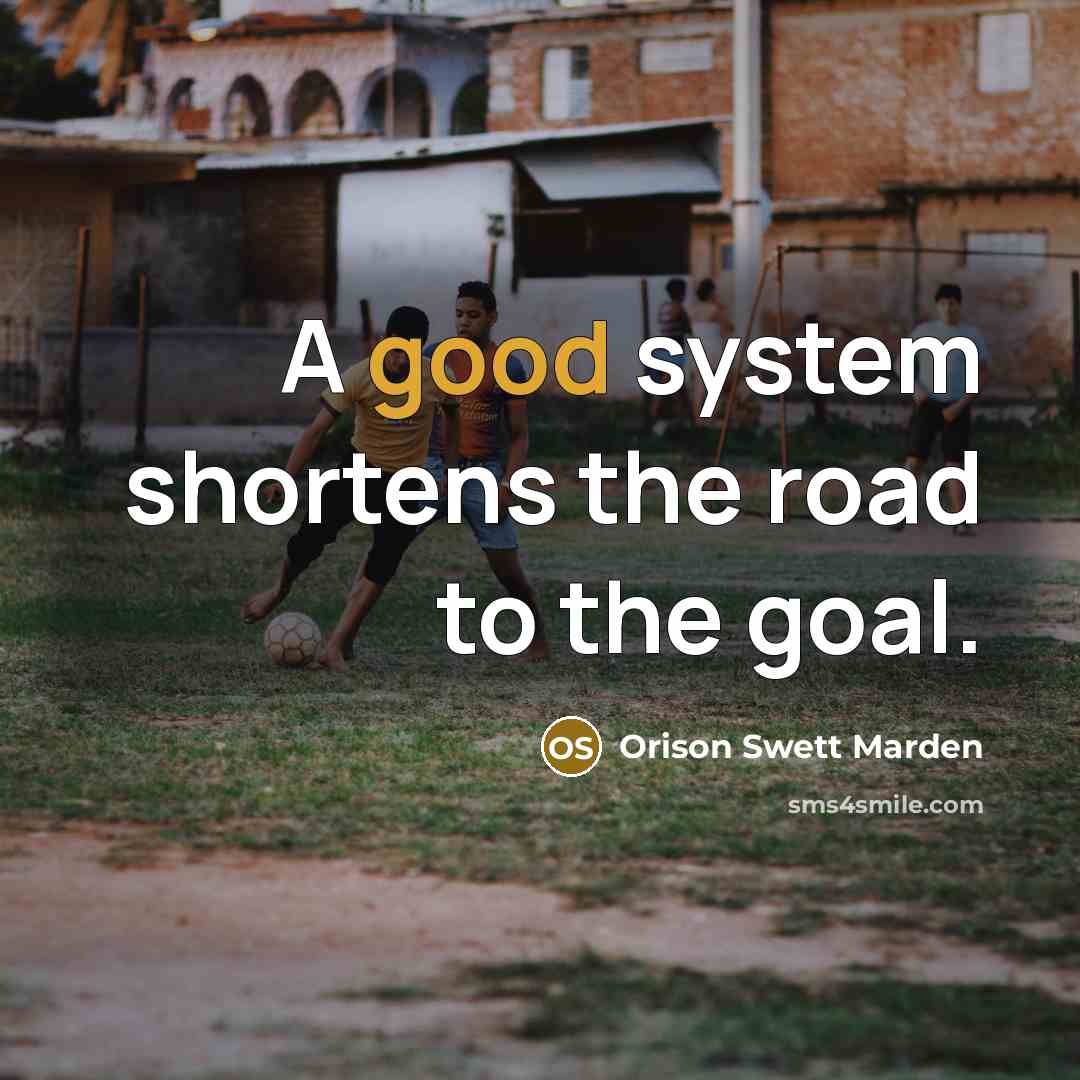 “A good system shortens the road to the goal.…” quote by Orison Swett Marden