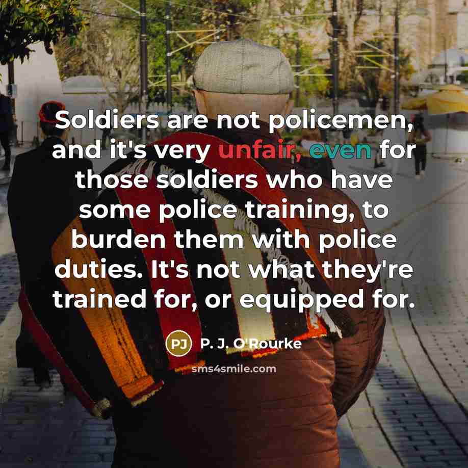 “Soldiers are not policemen, and it's very unfair, even for…” quote by P. J. O'Rourke