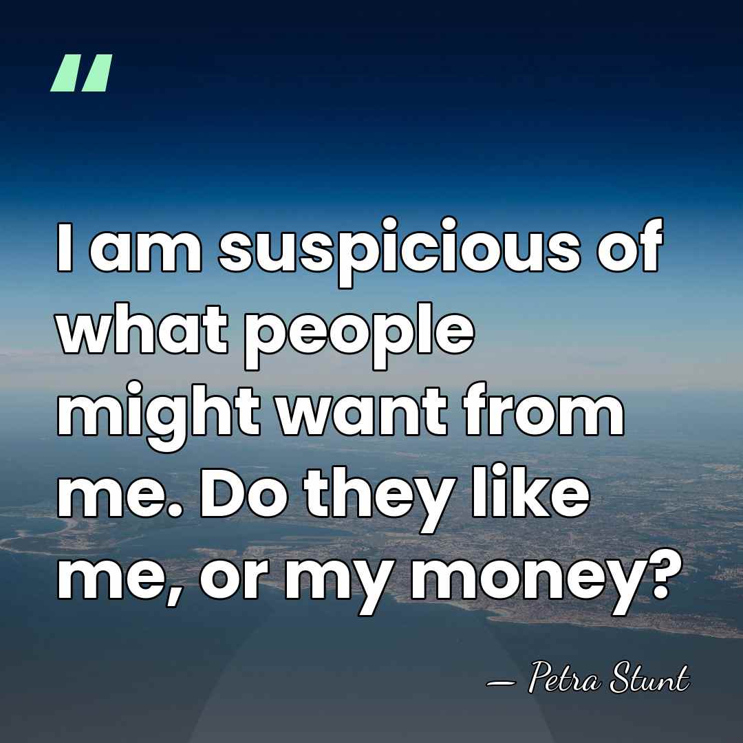 I am suspicious of what people might want from me. Do they&hellip; - Petra Stunt