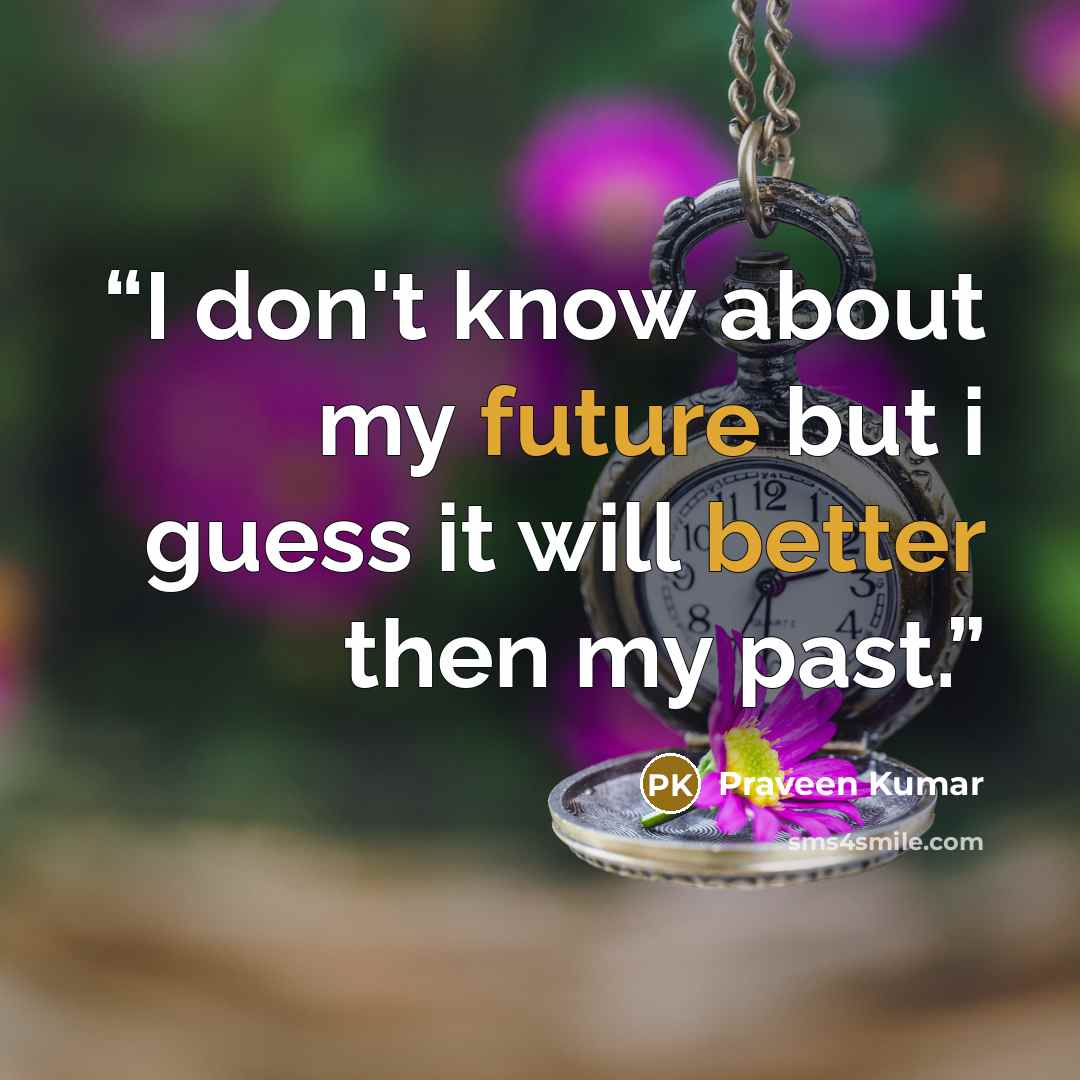 “I don't know about my future but i guess it will better then my past.” quote by Praveen Kumar