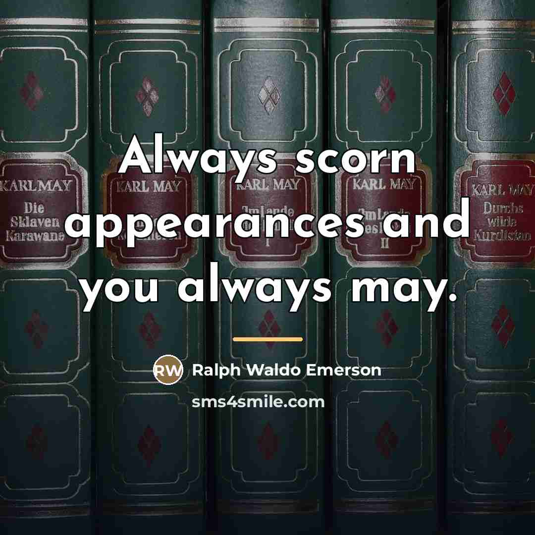 “Always scorn appearances and you always may.…” quote by Ralph Waldo Emerson