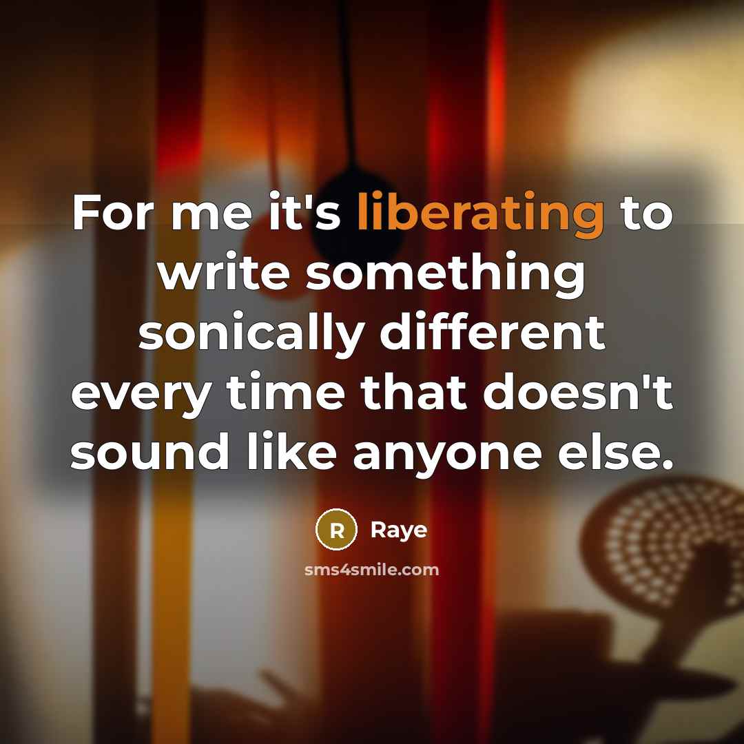“For me it's liberating to write something sonically different every time that doesn't sound like anyone else.” quote by Raye