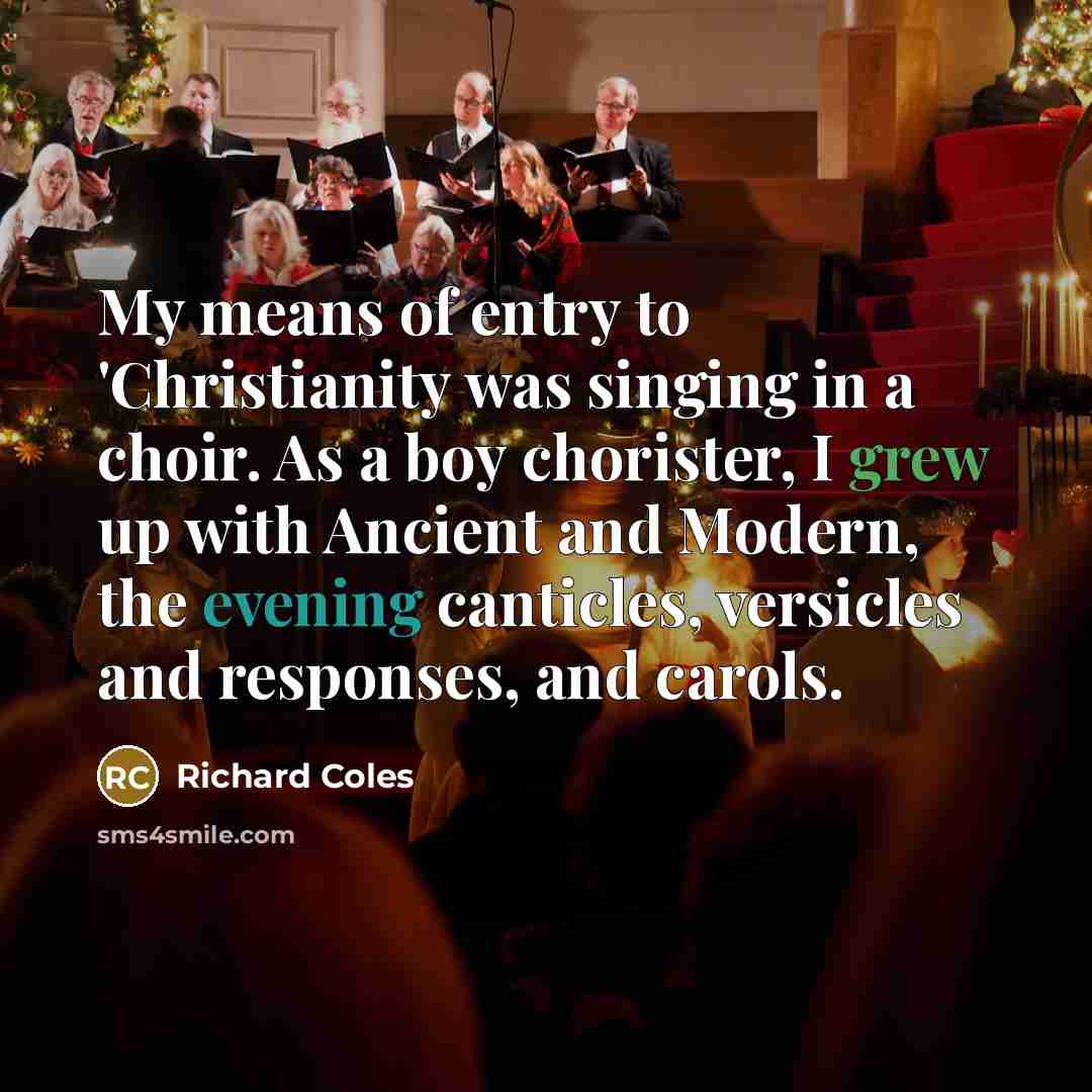“My means of entry to 'Christianity was singing in a…” quote by Richard Coles