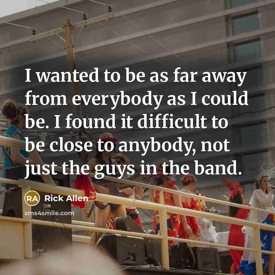 “I wanted to be as far away from everybody as…” quote by Rick Allen