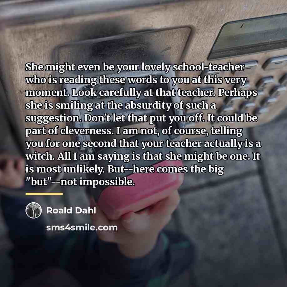 “She might even be your lovely school-teacher who is reading…” quote by Roald Dahl