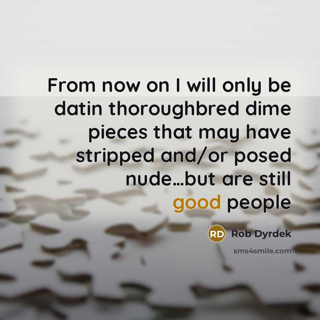 “From now on I will only be datin thoroughbred dime pieces that may have stripped and/or posed nude…but are still good people” quote by Rob Dyrdek