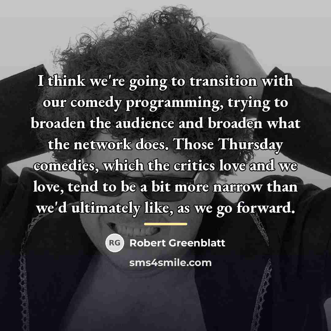 “I think we're going to transition with our comedy programming,…” quote by Robert Greenblatt