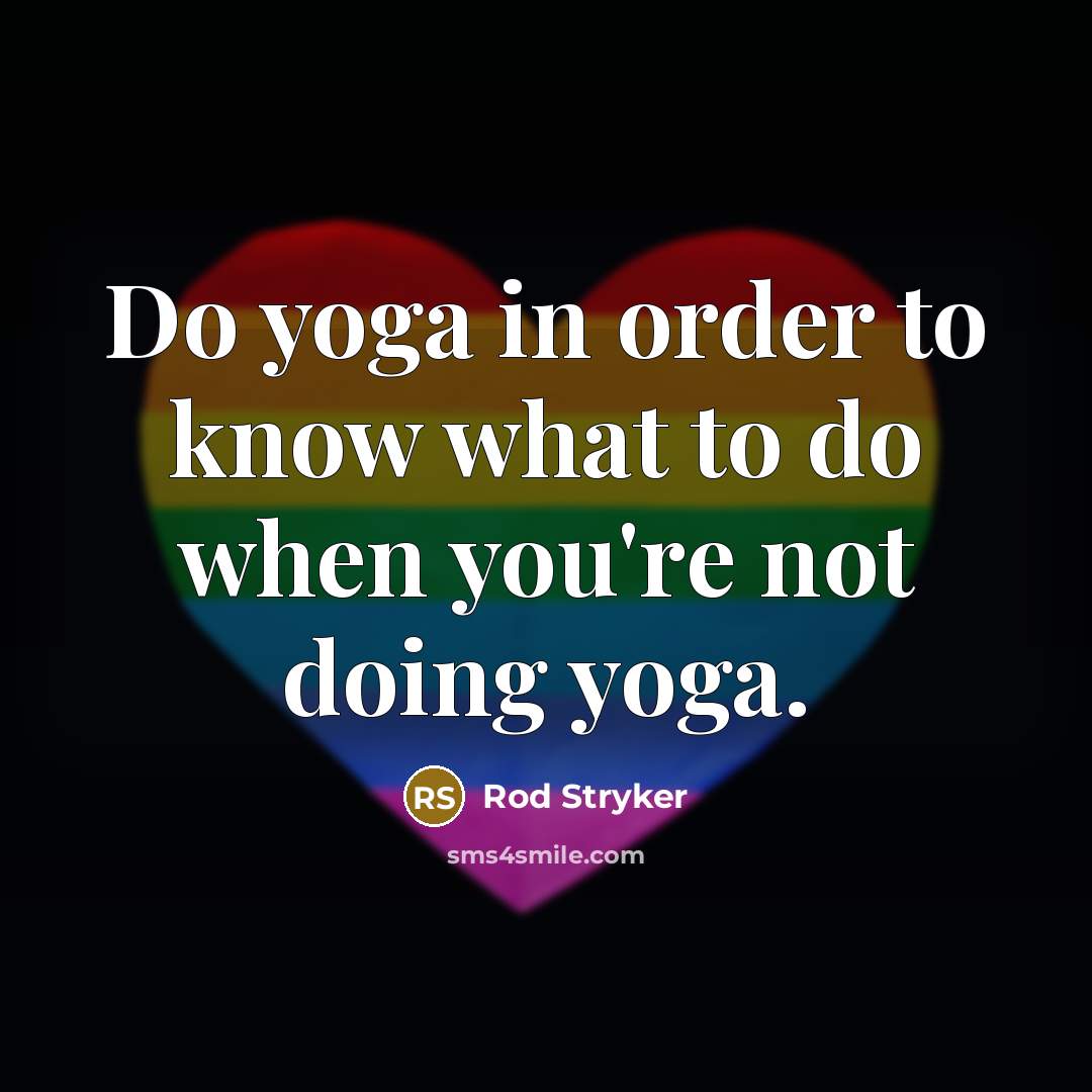 “Do yoga in order to know what to do when you're not doing yoga.” quote by Rod Stryker