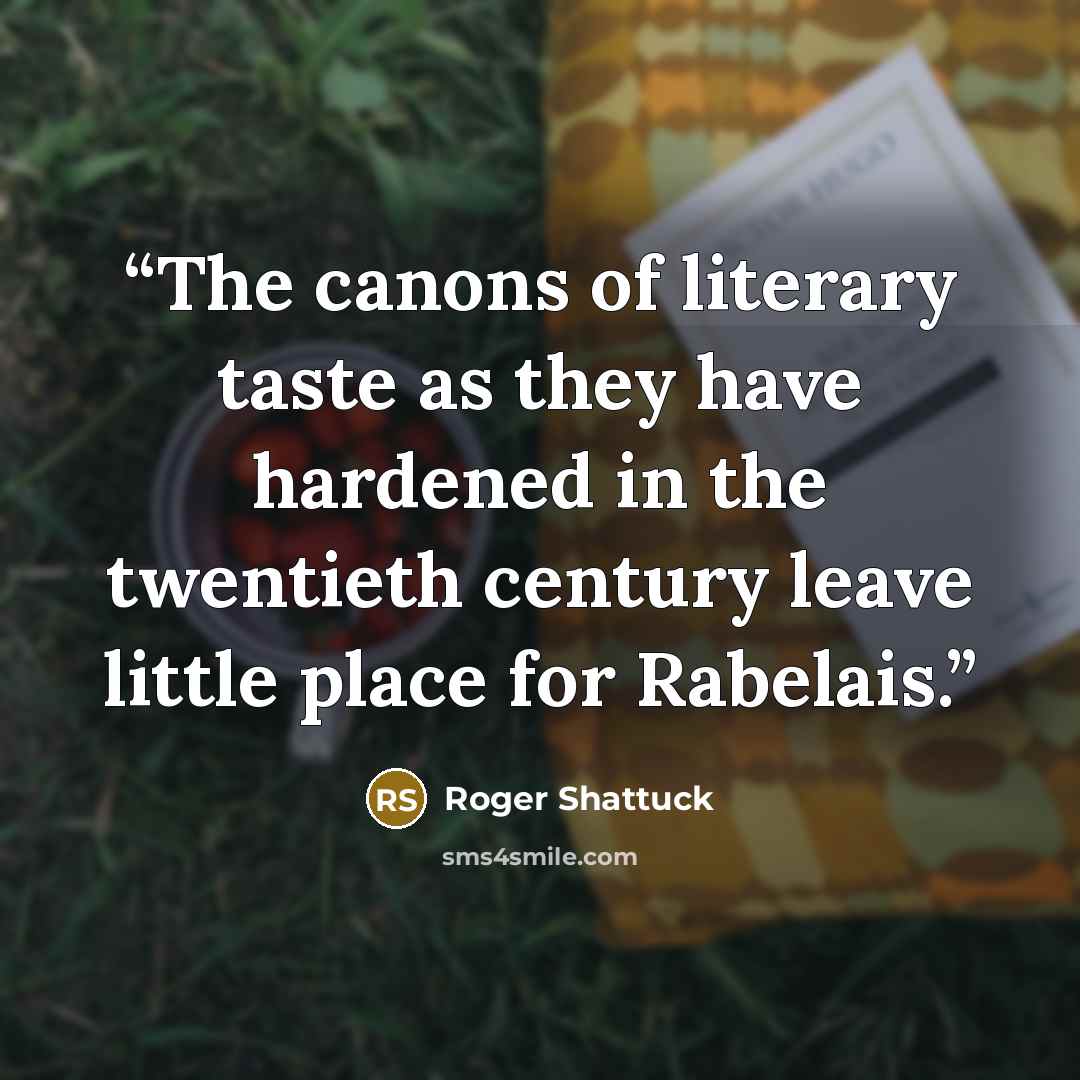 “The canons of literary taste as they have hardened in the twentieth century leave little place for Rabelais.” quote by Roger Shattuck