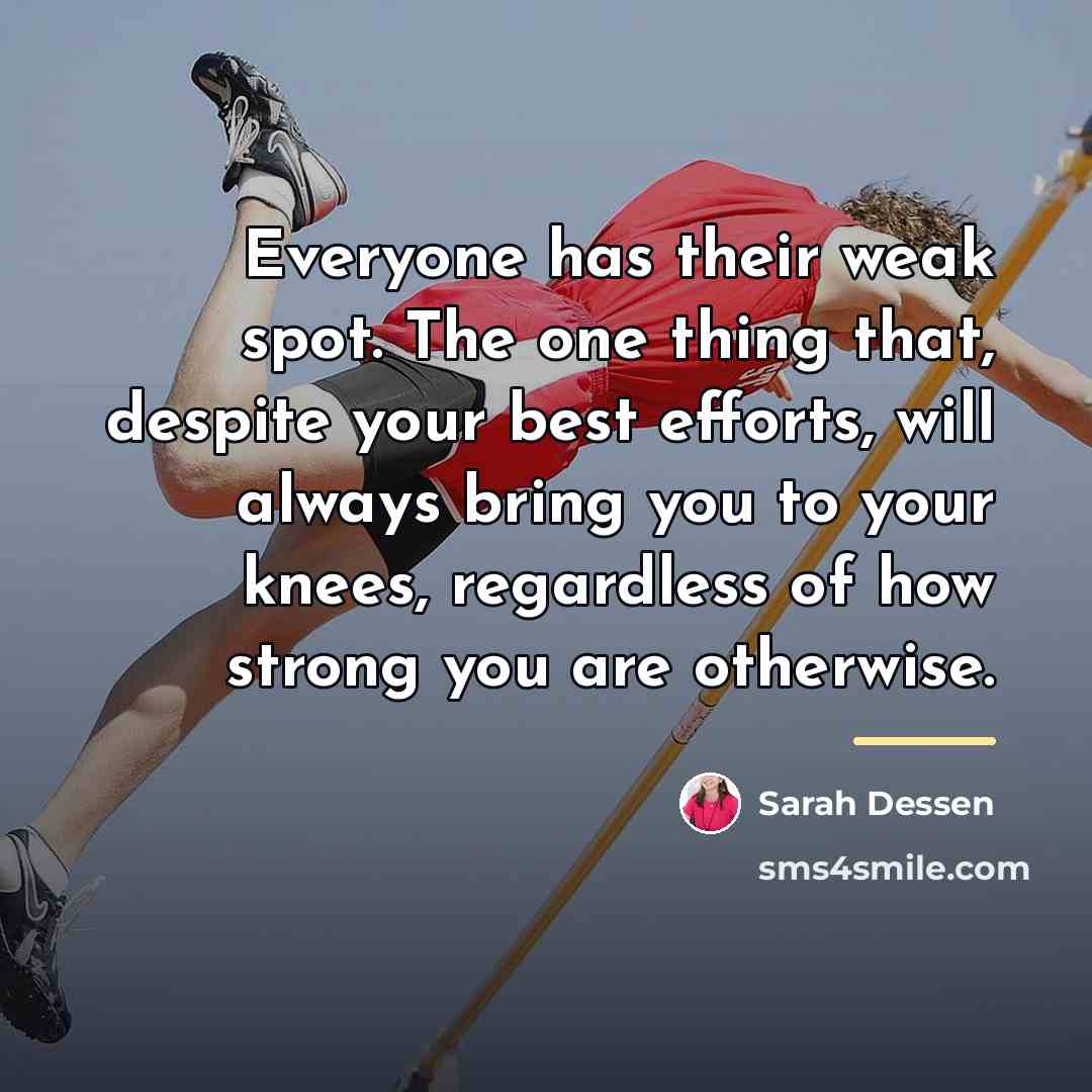 “Everyone has their weak spot. The one thing that, despite…” quote by Sarah Dessen