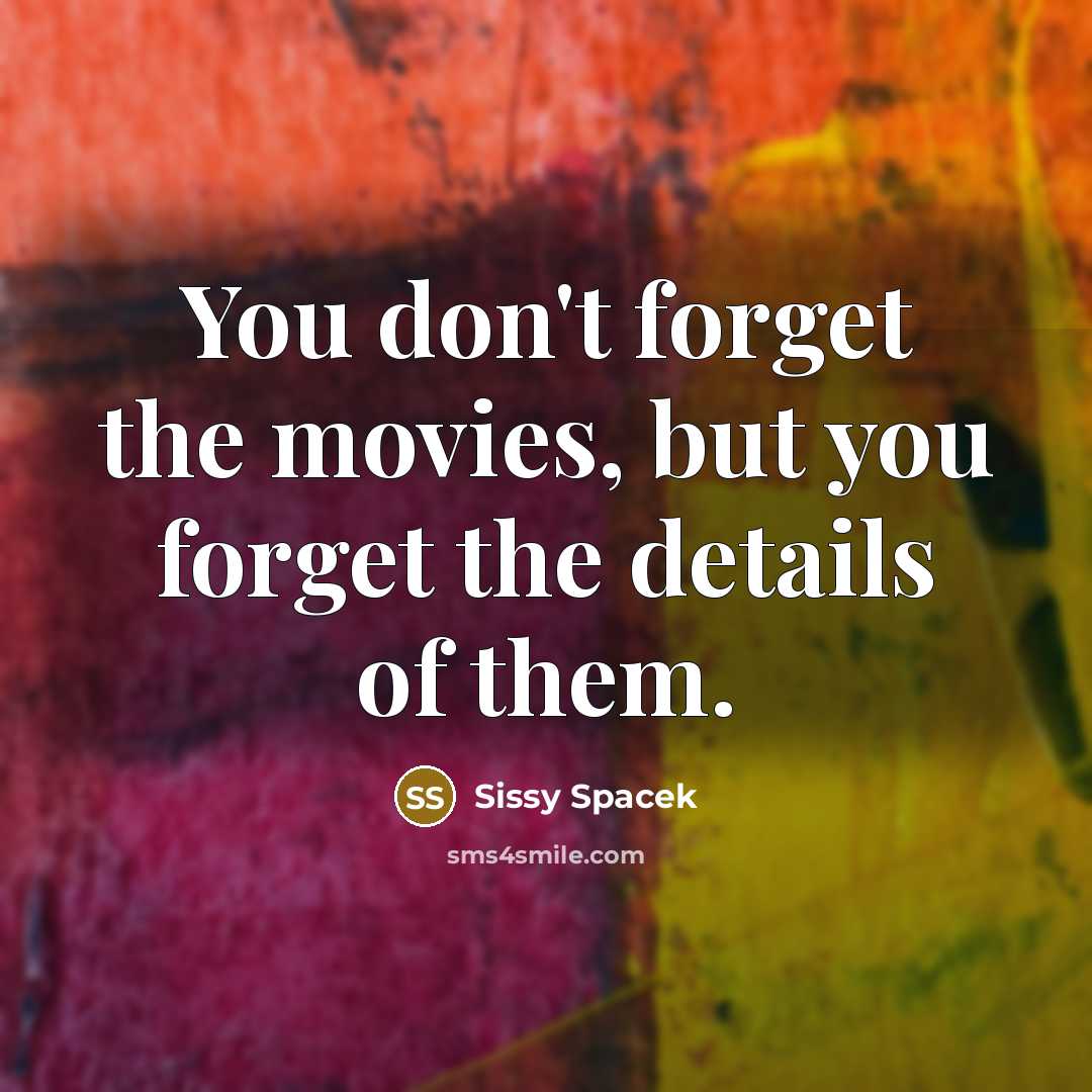 “You don't forget the movies, but you forget the details…” quote by Sissy Spacek