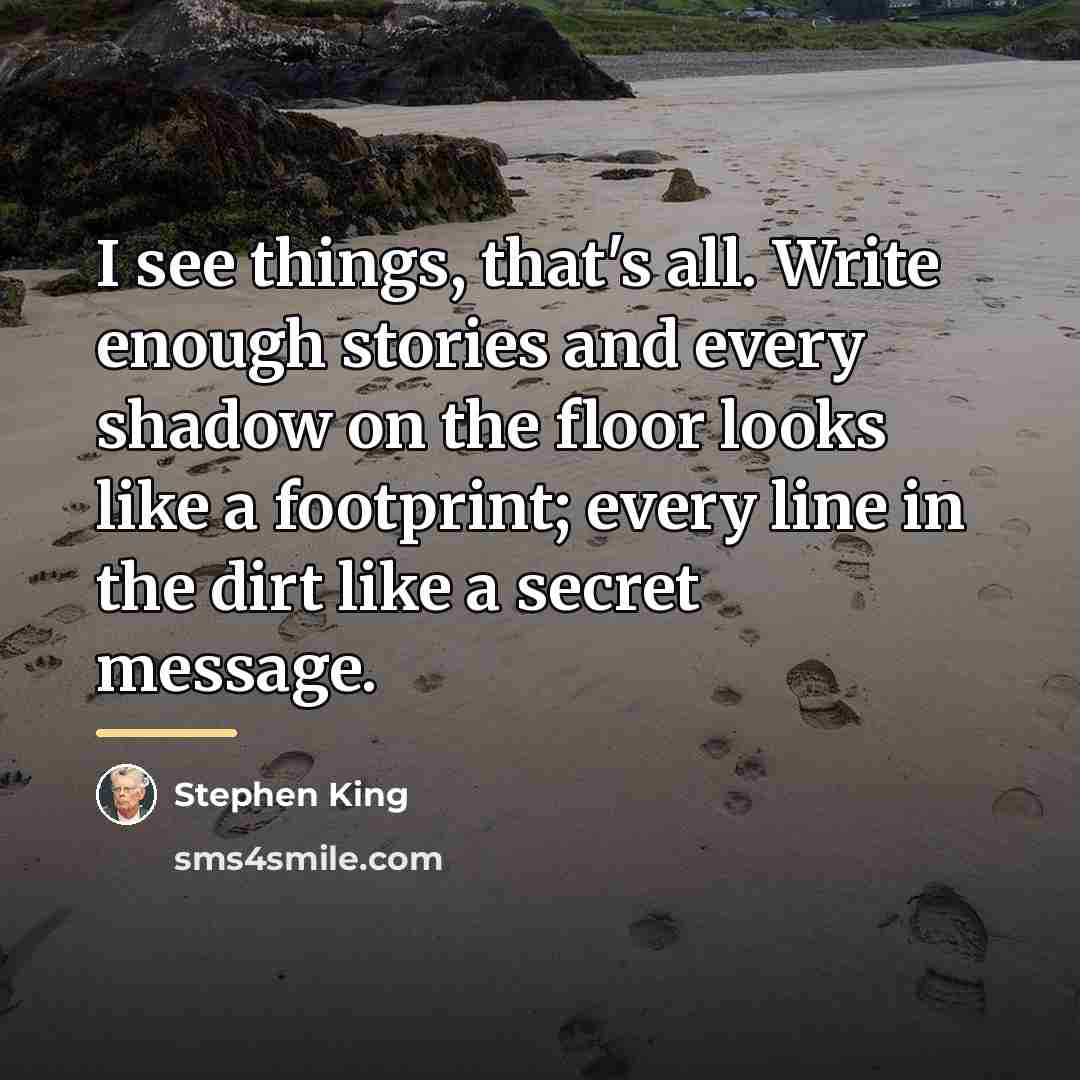 “I see things, that's all. Write enough stories and every…” quote by Stephen King