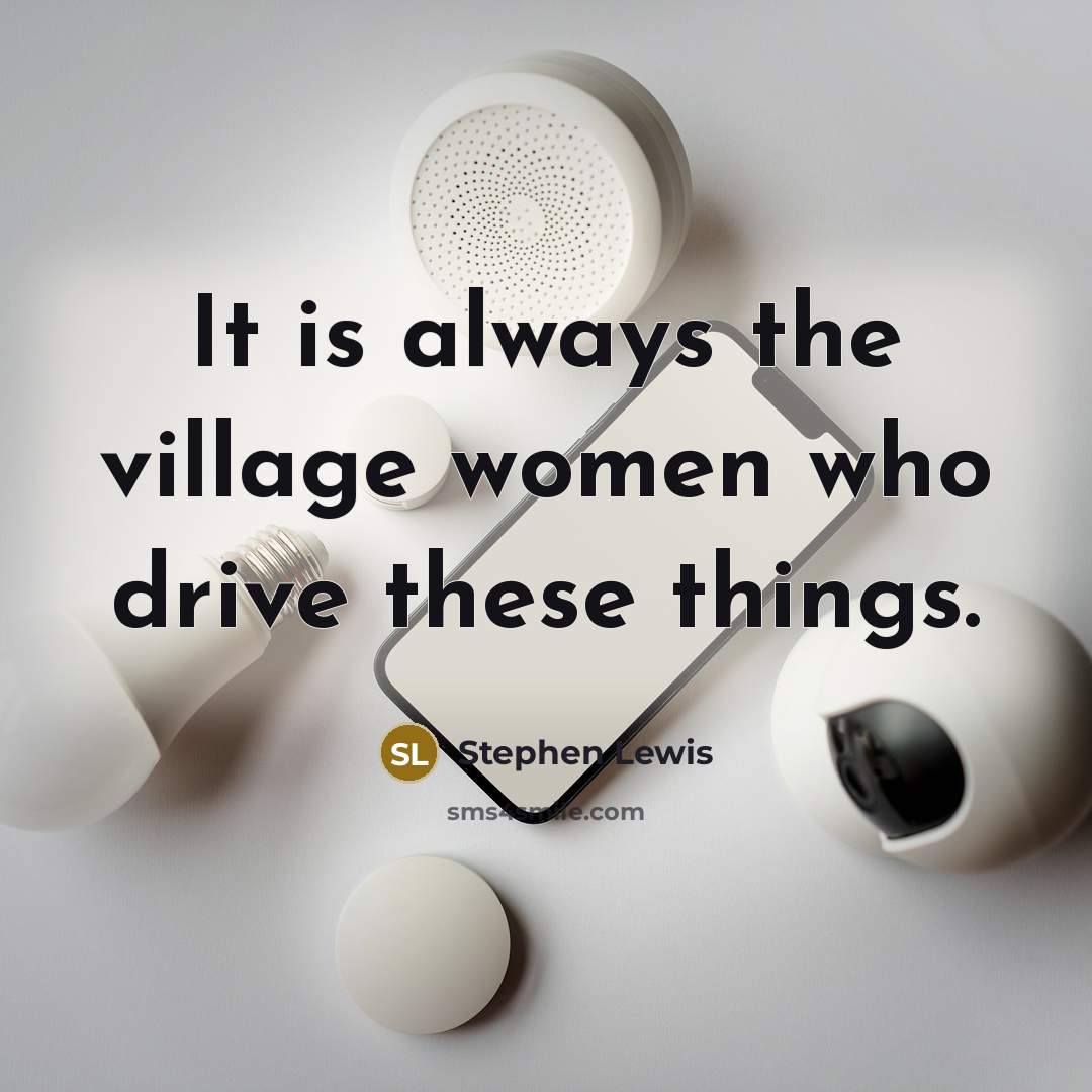 “It is always the village women who drive these things.…” quote by Stephen Lewis