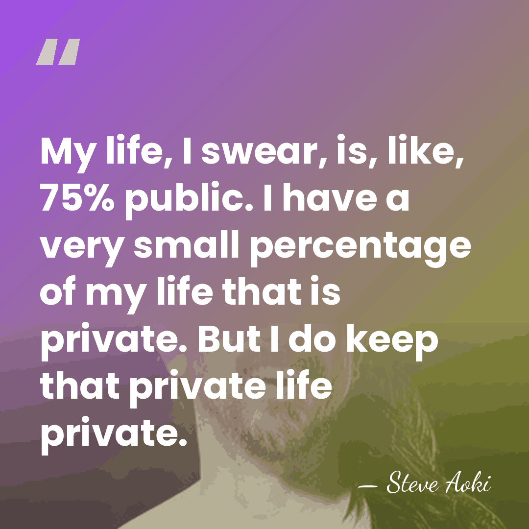 My life, I swear, is, like, 75% public. I have a very&hellip; - Steve Aoki