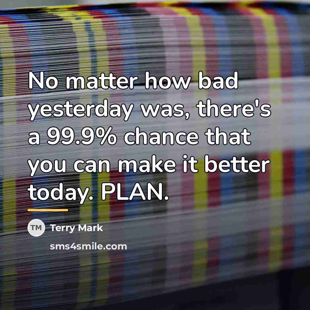 “No matter how bad yesterday was, there's a 99.9% chance…” quote by Terry Mark