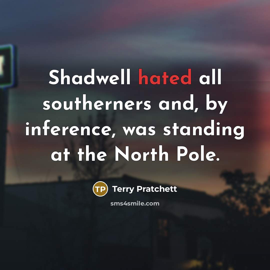 “Shadwell hated all southerners and, by inference, was standing at…” quote by Terry Pratchett
