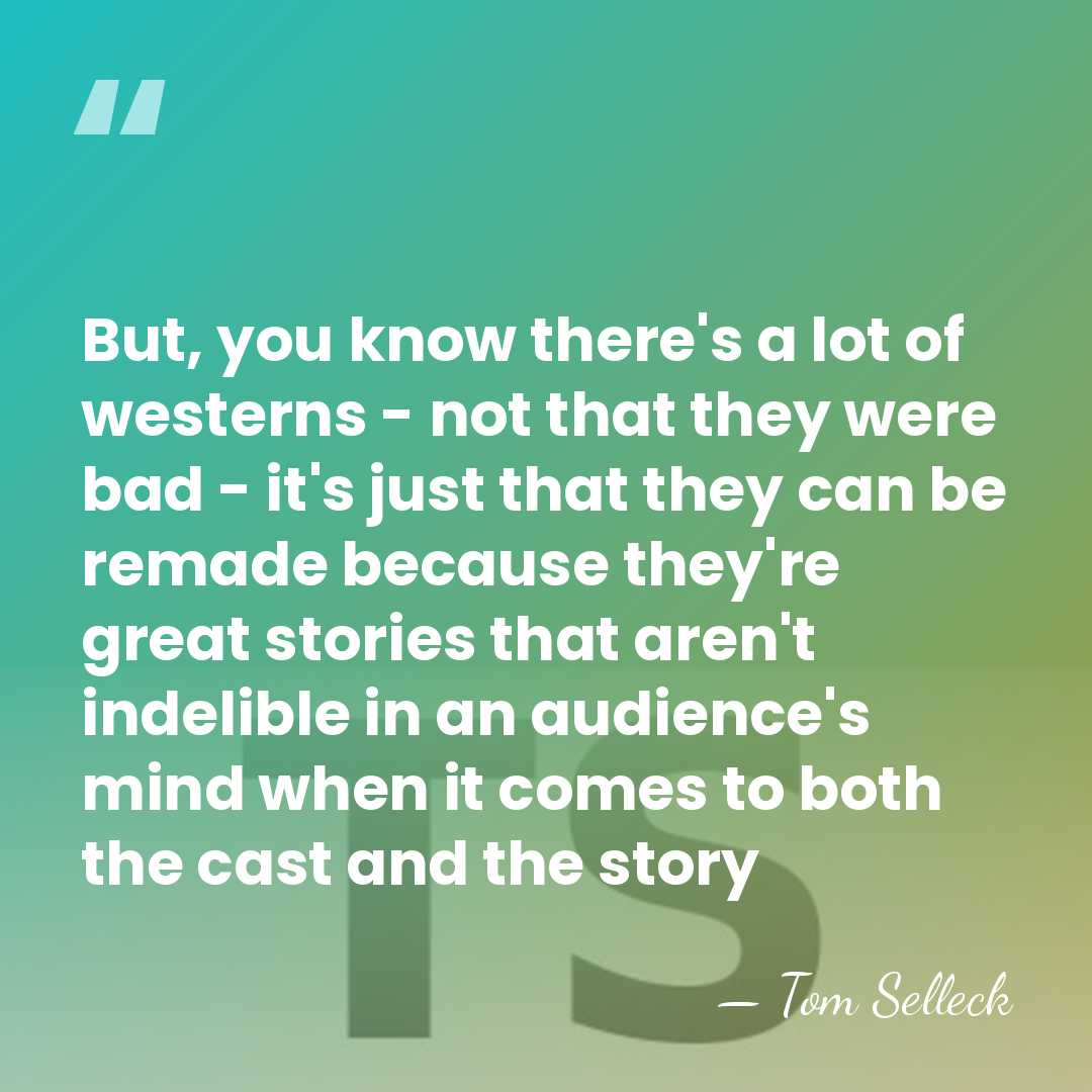 But, you know there's a lot of westerns - not that they&hellip; - Tom Selleck