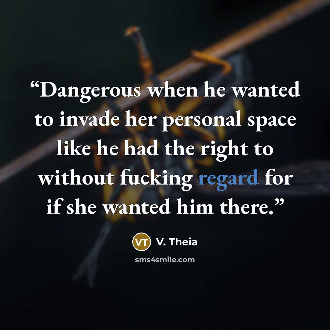 “Dangerous when he wanted to invade her personal space like he had the right to without fucking regard for if she wanted him there.” quote by V. Theia
