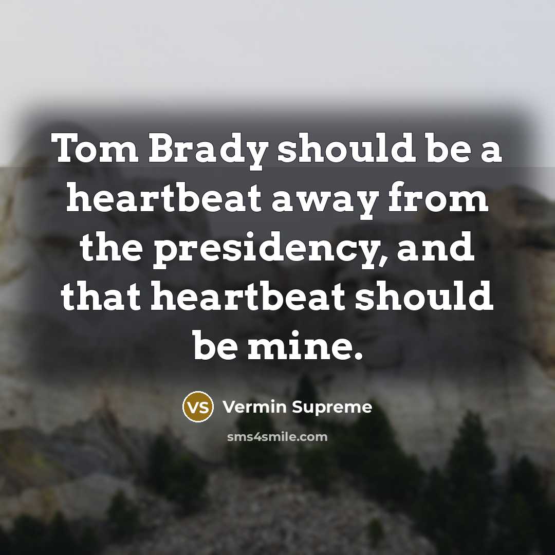 “Tom Brady should be a heartbeat away from the presidency,…” quote by Vermin Supreme