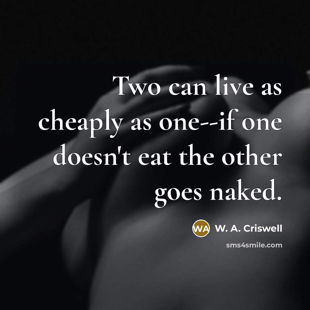 “Two can live as cheaply as one--if one doesn't eat the other goes naked.” quote by W. A. Criswell