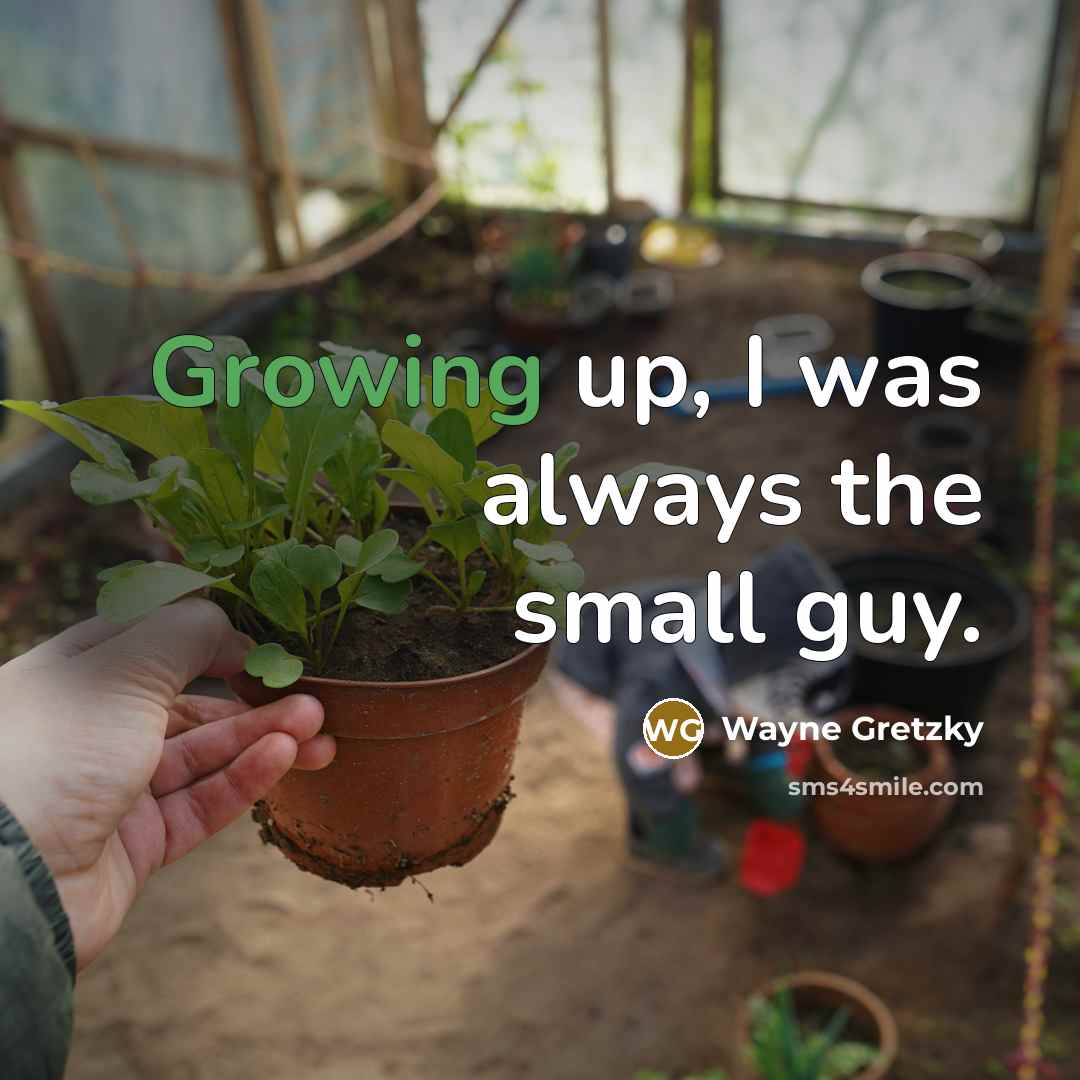 “Growing up, I was always the small guy.…” quote by Wayne Gretzky