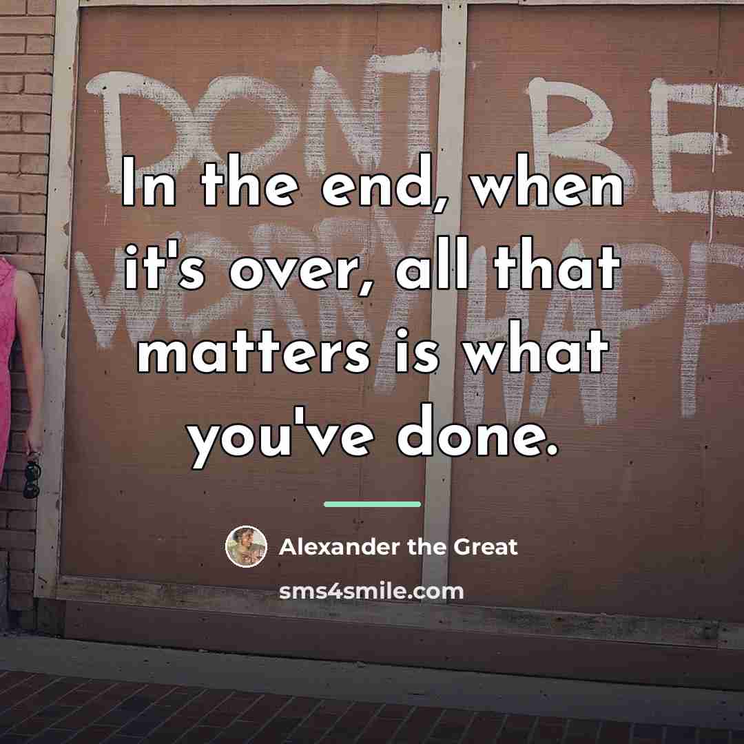 “In the end, when it's over, all that matters is…” quote by Alexander the Great