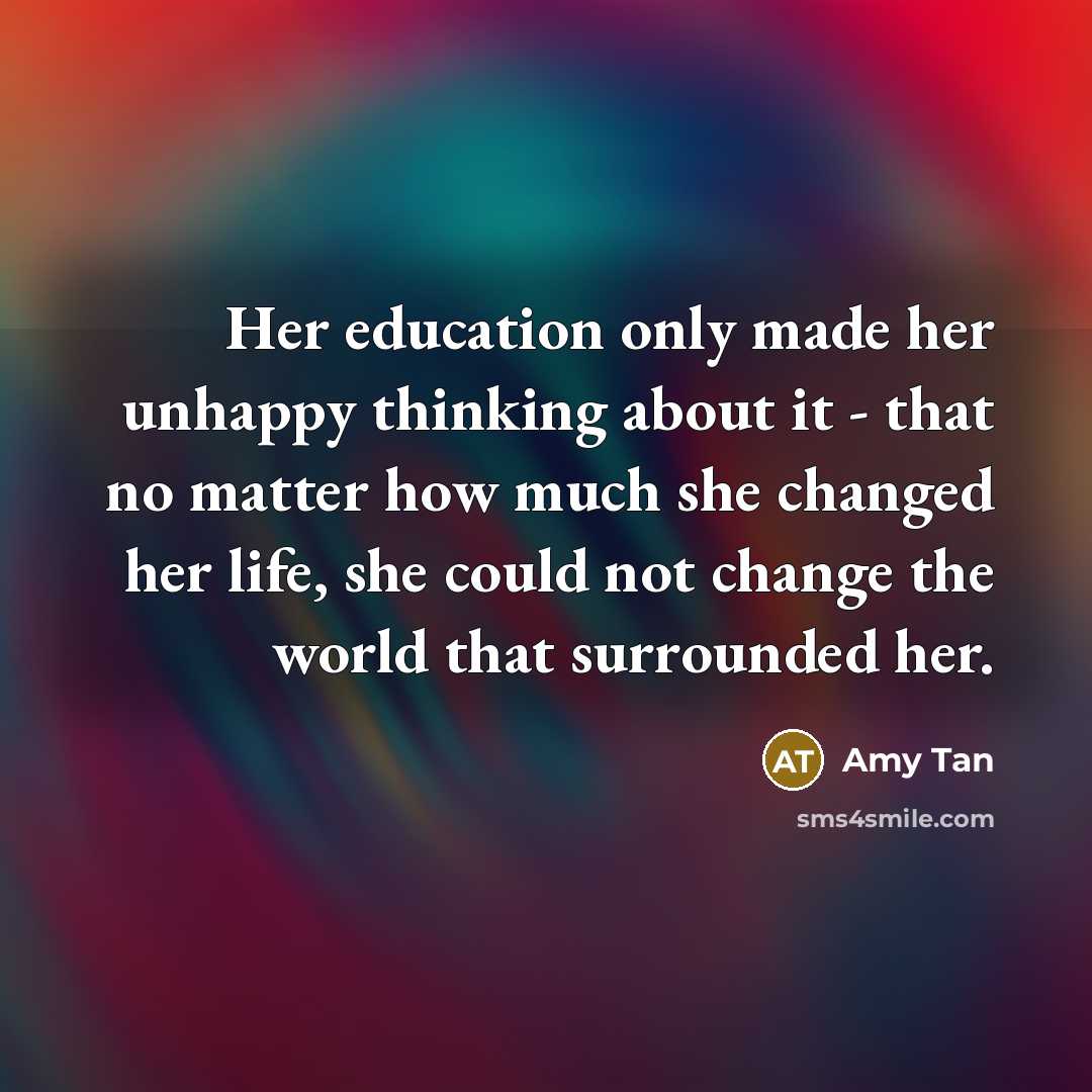 “Her education only made her unhappy thinking about it -…” quote by Amy Tan