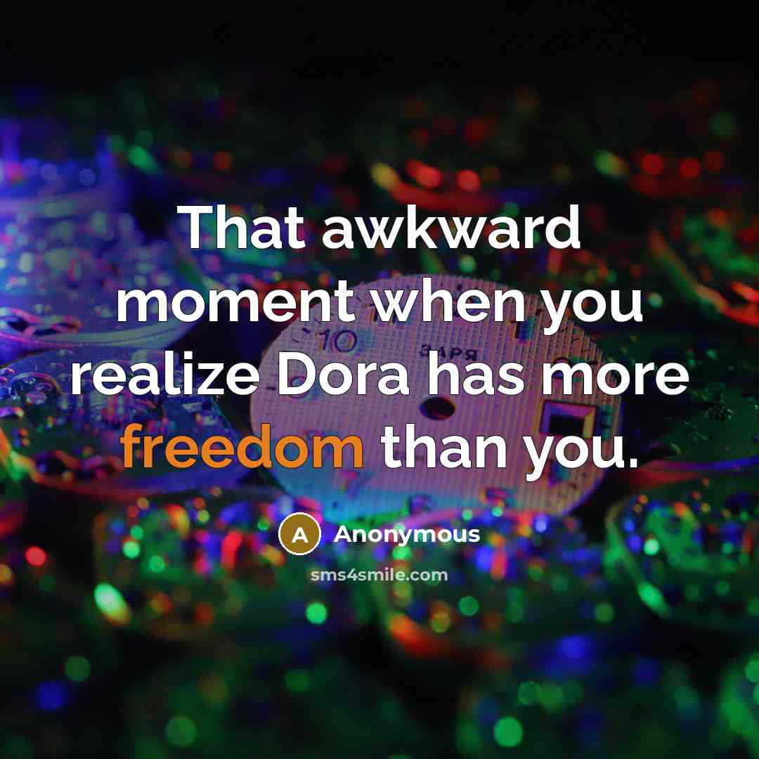 “That awkward moment when you realize Dora has more freedom…” quote by Anonymous